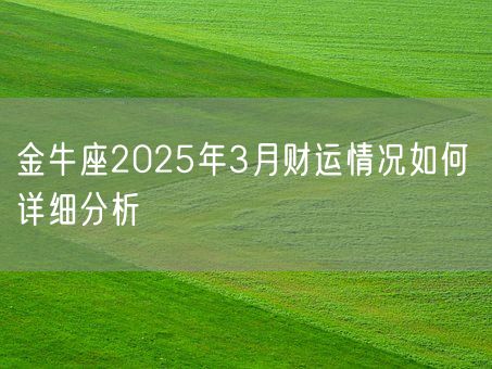 金牛座2025年3月财运情况如何 详细分析(图1) 金牛座2025年3月财运情况如何 详细分析(图1)