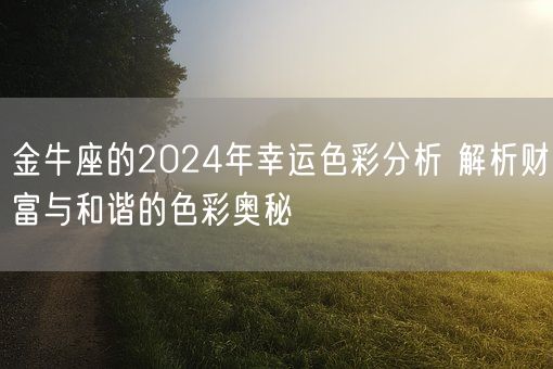 金牛座的2024年幸运色彩分析 解析财富与和谐的色彩奥秘(图1) 金牛座的2024年幸运色彩分析 解析财富与和谐的色彩奥秘(图1)