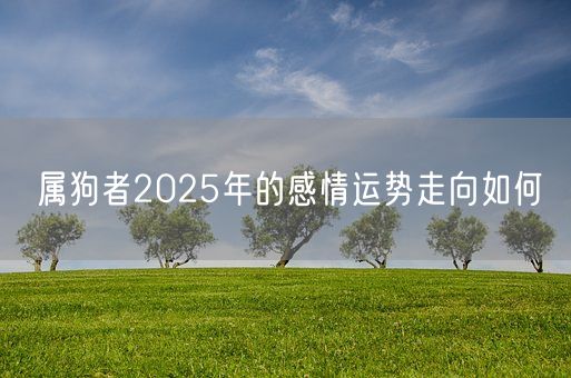 属狗者2025年的感情运势走向如何(图1) 属狗者2025年的感情运势走向如何(图1)