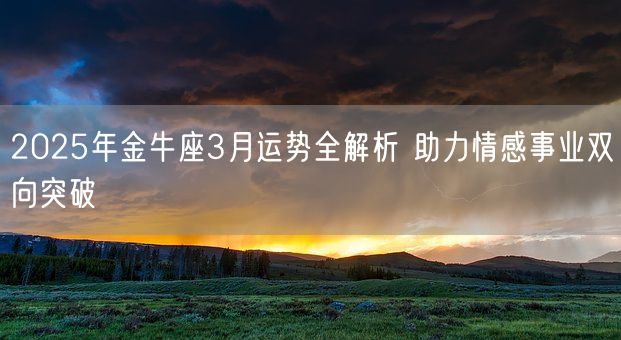 2025年金牛座3月运势全解析 助力情感事业双向突破(图1)