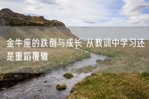 金牛座的跌倒与成长 从教训中学习还是重蹈覆辙(图1)