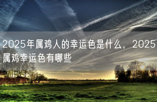 2025年属鸡人的幸运色是什么,2025属鸡幸运色有哪些(图1) 2025年属鸡人的幸运色是什么,2025属鸡幸运色有哪些(图1)