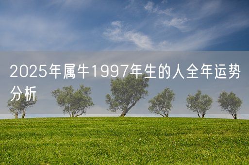 2025年属牛1997年生的人全年运势分析(图1)