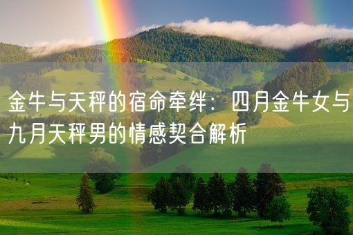 金牛与天秤的宿命牵绊:四月金牛女与九月天秤男的情感契合解析(图1) 金牛与天秤的宿命牵绊:四月金牛女与九月天秤男的情感契合解析(图1)