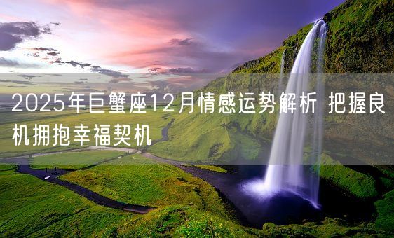 2025年巨蟹座12月情感运势解析 把握良机拥抱幸福契机(图1)