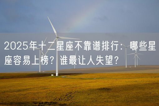 2025年十二星座不靠谱排行：哪些星座容易上榜？谁最让人失望？(图1)