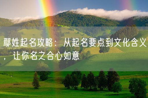 鄢姓起名攻略：从起名要点到文化含义，让你名之合心如意(图1)