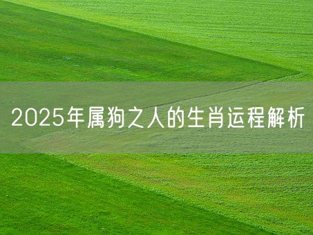 2025年属狗之人的生肖运程解析(图1)