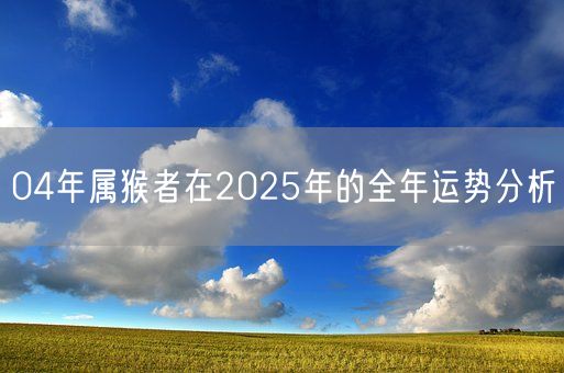 04年属猴者在2025年的全年运势分析(图1)