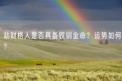 劫财格人是否具备钗钏金命？运势如何？(图1)