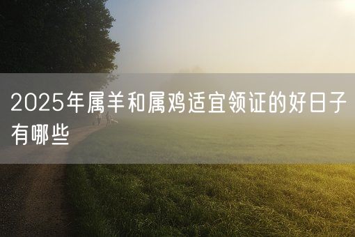 2025年属羊和属鸡适宜领证的好日子有哪些(图1)