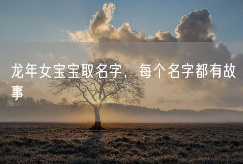 龙年女宝宝取名字，每个名字都有故事(图1)
