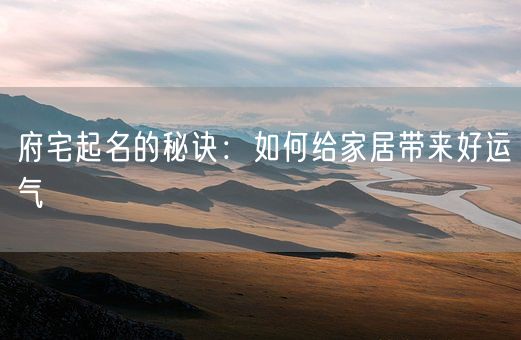 府宅起名的秘诀：如何给家居带来好运气(图1)