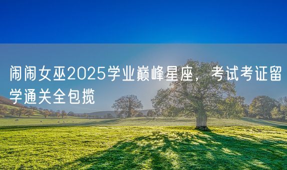 闹闹女巫2025学业巅峰星座，考试考证留学通关全包揽(图1)