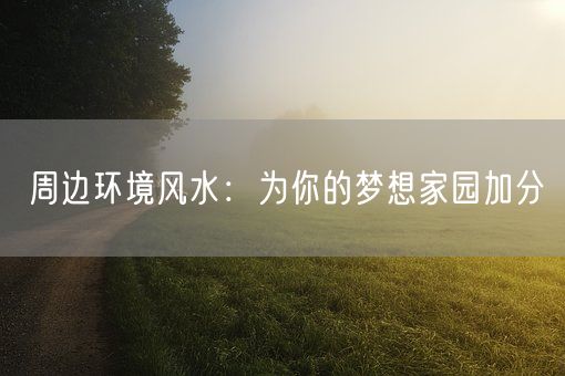 周边环境风水：为你的梦想家园加分(图1)