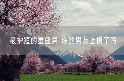 最护短的星座男 你的男友上榜了吗(图1)