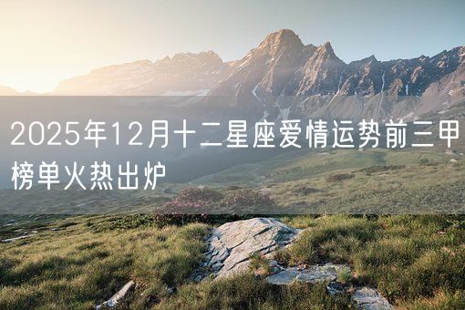 2025年12月十二星座爱情运势前三甲榜单火热出炉(图1)