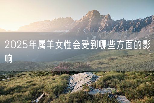 2025年属羊女性会受到哪些方面的影响(图1)