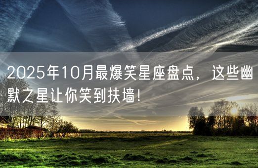 2025年10月最爆笑星座盘点，这些幽默之星让你笑到扶墙！(图1)