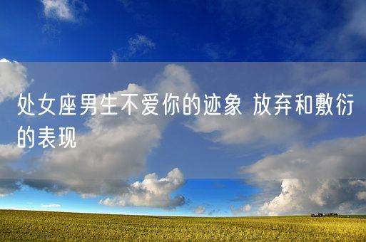 处女座男生不爱你的迹象 放弃和敷衍的表现(图1)