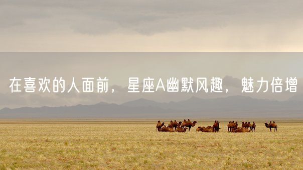 在喜欢的人面前，星座A幽默风趣，魅力倍增(图1)