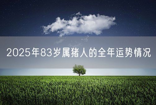 2025年83岁属猪人的全年运势情况(图1)