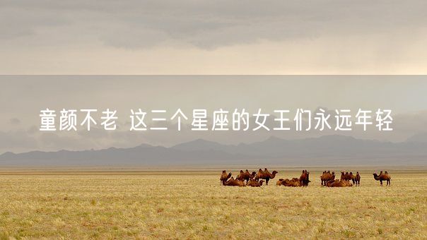 童颜不老 这三个星座的女王们永远年轻(图1)