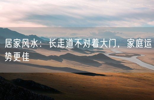 居家风水：长走道不对着大门，家庭运势更佳(图1)