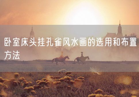 卧室床头挂孔雀风水画的选用和布置方法(图1)