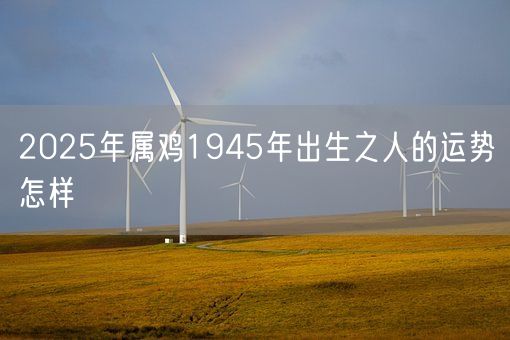 2025年属鸡1945年出生之人的运势怎样(图1)