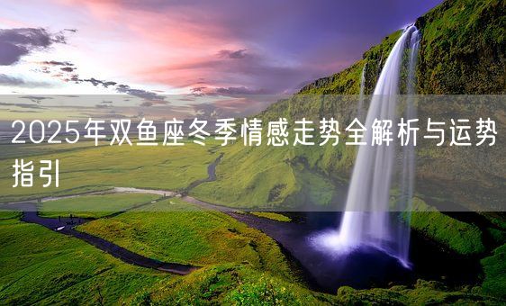 2025年双鱼座冬季情感走势全解析与运势指引(图1)