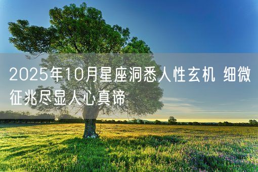 2025年10月星座洞悉人性玄机 细微征兆尽显人心真谛(图1)