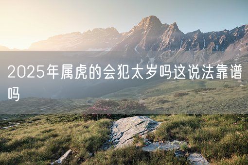 2025年属虎的会犯太岁吗这说法靠谱吗(图1)