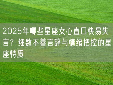 2025年哪些星座女心直口快易失言？细数不善言辞与情绪把控的星座特质(图1)