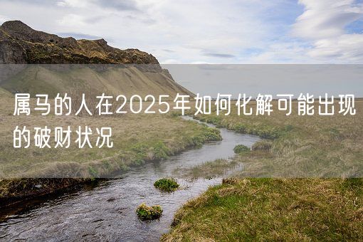 属马的人在2025年如何化解可能出现的破财状况(图1)