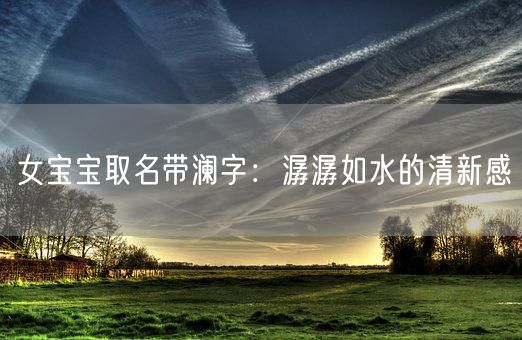 女宝宝取名带澜字：潺潺如水的清新感(图1)