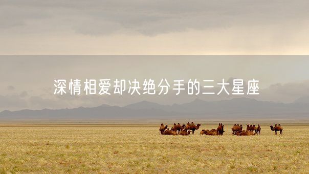 深情相爱却决绝分手的三大星座(图1)