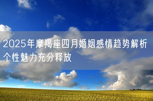 2025年摩羯座四月婚姻感情趋势解析 个性魅力充分释放(图1)