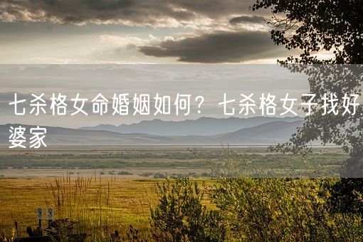 七杀格女命婚姻如何？七杀格女子找好婆家(图1)