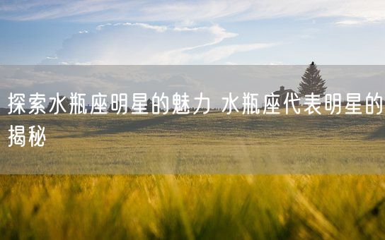 探索水瓶座明星的魅力 水瓶座代表明星的揭秘(图1)