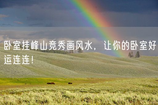 卧室挂峰山竞秀画风水，让你的卧室好运连连！(图1)