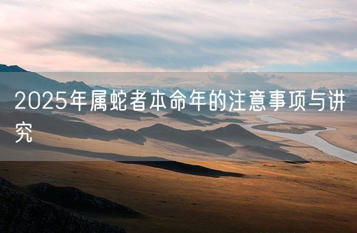 2025年属蛇者本命年的注意事项与讲究(图1)