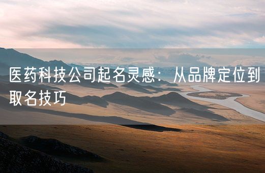 医药科技公司起名灵感：从品牌定位到取名技巧(图1)