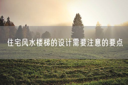 住宅风水楼梯的设计需要注意的要点(图1)