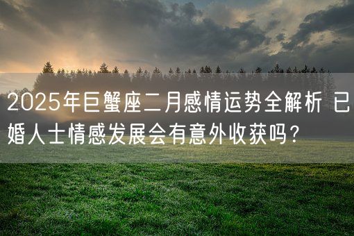 2025年巨蟹座二月感情运势全解析 已婚人士情感发展会有意外收获吗？(图1)
