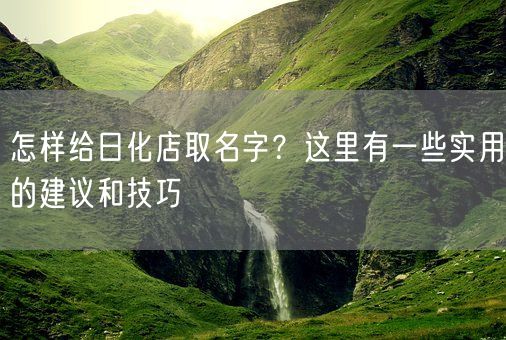 怎样给日化店取名字?这里有一些实用的建议和技巧(图1) 怎样给日化店取名字?这里有一些实用的建议和技巧(图1)