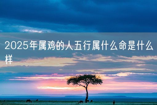 2025年属鸡的人五行属什么命是什么样(图1)