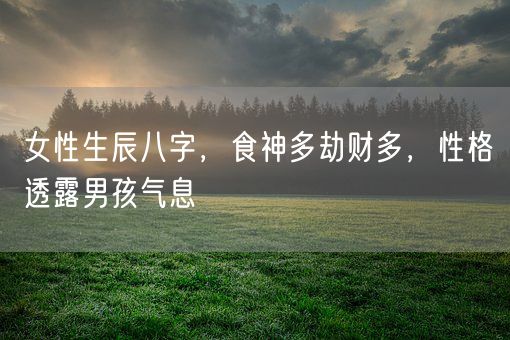 女性生辰八字，食神多劫财多，性格透露男孩气息(图1)