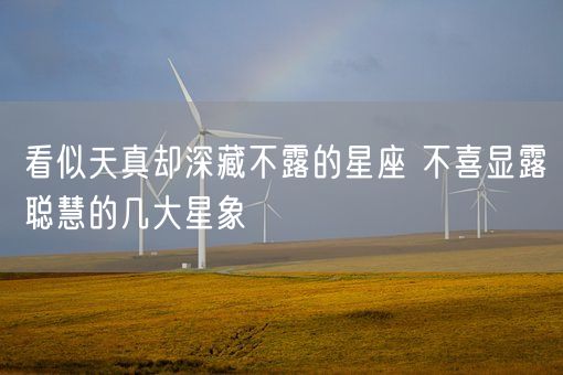 看似天真却深藏不露的星座 不喜显露聪慧的几大星象(图1)