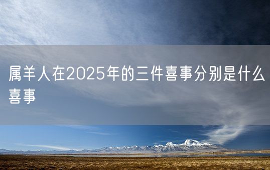 属羊人在2025年的三件喜事分别是什么喜事(图1)